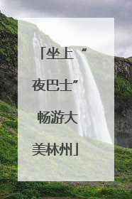 坐上“夜巴士” 畅游大美林州