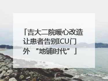 吉大二院暖心改造让患者告别ICU门外 “地铺时代”