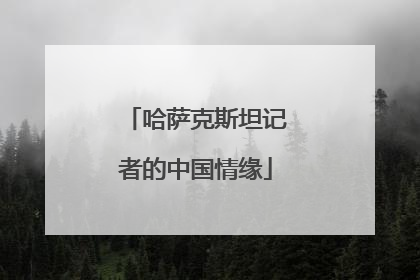 哈萨克斯坦记者的中国情缘