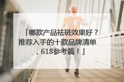 哪款产品祛斑效果好？推荐入手的十款品牌清单，618参考篇！