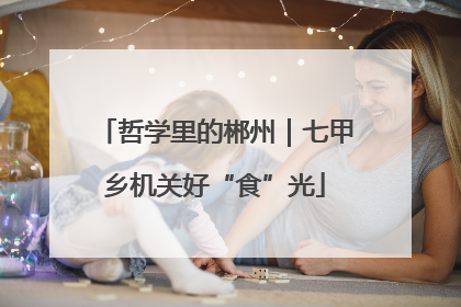 哲学里的郴州｜七甲乡机关好“食”光