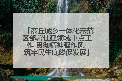 商丘城乡一体化示范区部署住建领域重点工作 贯彻精神强作风 筑牢民生底线促发展