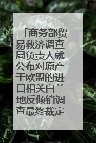 商务部贸易救济调查局负责人就公布对原产于欧盟的进口相关白兰地反倾销调查最终裁定答记者问