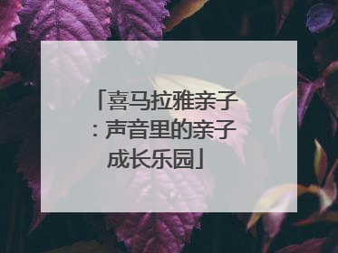 喜马拉雅亲子：声音里的亲子成长乐园