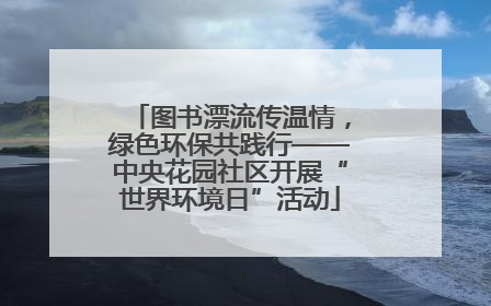 图书漂流传温情，绿色环保共践行——中央花园社区开展“世界环境日”活动