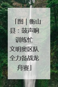 图｜衡山县：鼓声响 训练忙 文明奥区队全力备战龙舟赛