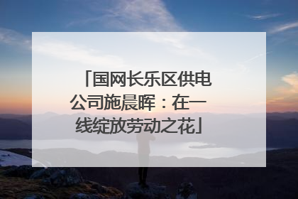 国网长乐区供电公司施晨晖：在一线绽放劳动之花