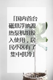 国内首台磁悬浮地源热泵机组投入使用，居民小区有了集中供冷