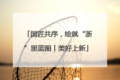 国匠共序，绘就“浙”里蓝图丨美好上新