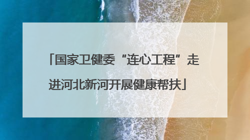 国家卫健委“连心工程”走进河北新河开展健康帮扶
