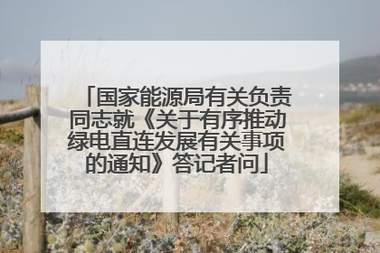 国家能源局有关负责同志就《关于有序推动绿电直连发展有关事项的通知》答记者问