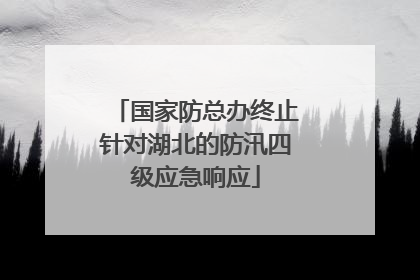 国家防总办终止针对湖北的防汛四级应急响应