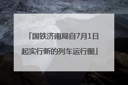 国铁济南局自7月1日起实行新的列车运行图