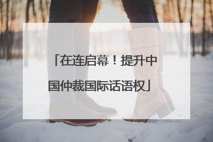 在连启幕！提升中国仲裁国际话语权