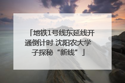 地铁1号线东延线开通倒计时 沈阳农大学子探秘“新线”