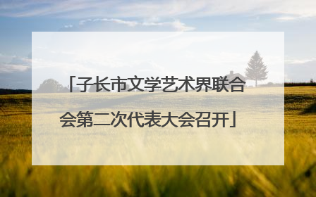 子长市文学艺术界联合会第二次代表大会召开