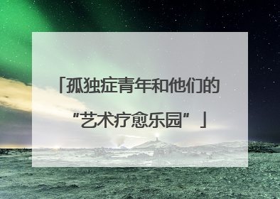 孤独症青年和他们的“艺术疗愈乐园”