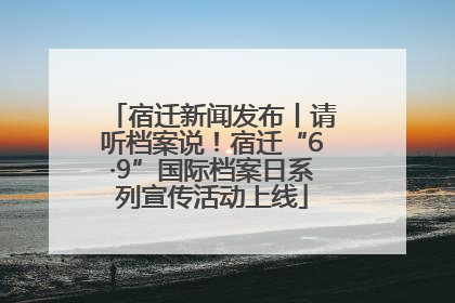 宿迁新闻发布丨请听档案说！宿迁“6·9”国际档案日系列宣传活动上线