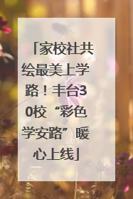 家校社共绘最美上学路！丰台30校“彩色学安路”暖心上线