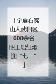 宁夏石嘴山大武口区600余名职工唱红歌迎“七一”