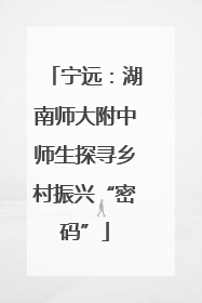 宁远：湖南师大附中师生探寻乡村振兴“密码”