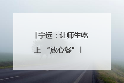 宁远：让师生吃上 “放心餐”