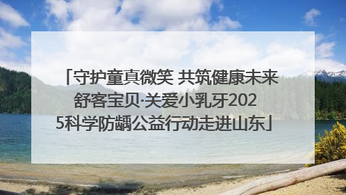 守护童真微笑 共筑健康未来 舒客宝贝·关爱小乳牙2025科学防龋公益行动走进山东