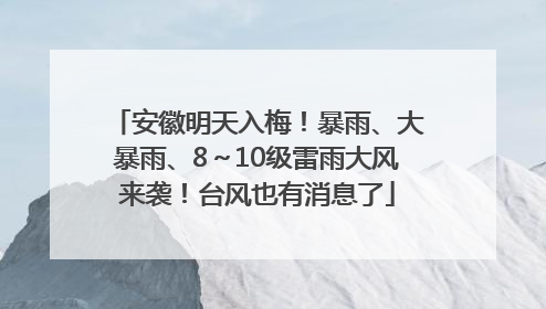 安徽明天入梅！暴雨、大暴雨、8～10级雷雨大风来袭！台风也有消息了