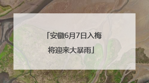 安徽6月7日入梅 将迎来大暴雨