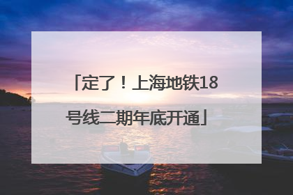 定了！上海地铁18号线二期年底开通
