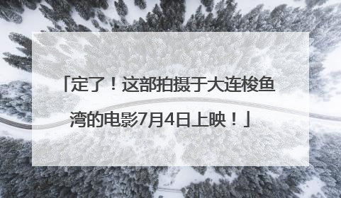 定了！这部拍摄于大连梭鱼湾的电影7月4日上映！
