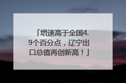 增速高于全国4.9个百分点，辽宁出口总值再创新高！