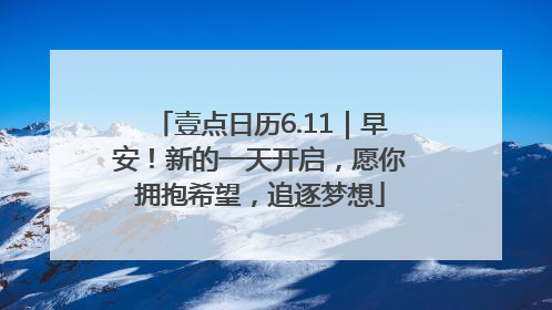 壹点日历6.11｜早安！新的一天开启，愿你拥抱希望，追逐梦想