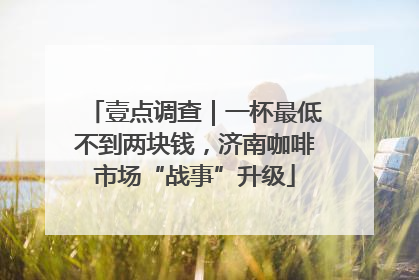 壹点调查｜一杯最低不到两块钱，济南咖啡市场“战事”升级