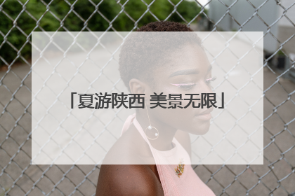 夏游陕西 美景无限
