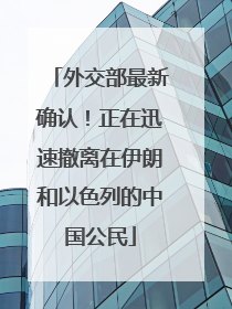 外交部最新确认！正在迅速撤离在伊朗和以色列的中国公民