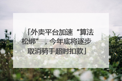 外卖平台加速“算法松绑”，今年底将逐步取消骑手超时扣款