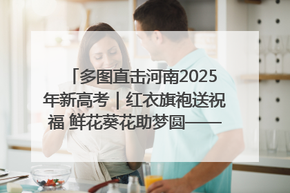 多图直击河南2025年新高考｜红衣旗袍送祝福 鲜花葵花助梦圆——尉氏县高考暖心送考