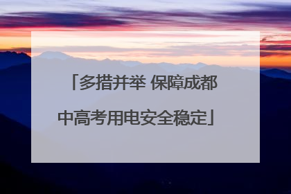 多措并举 保障成都中高考用电安全稳定