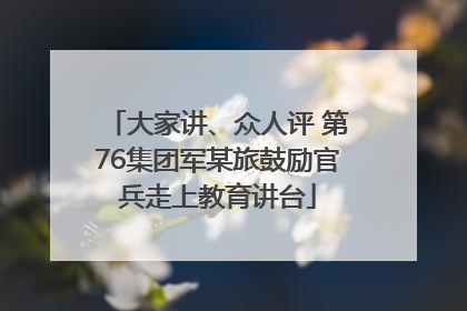 大家讲、众人评 第76集团军某旅鼓励官兵走上教育讲台