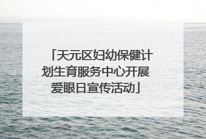 天元区妇幼保健计划生育服务中心开展爱眼日宣传活动