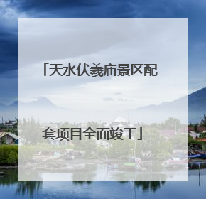 天水伏羲庙景区配套项目全面竣工