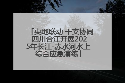央地联动 干支协同 四川合江开展2025年长江-赤水河水上综合应急演练