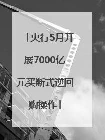 央行5月开展7000亿元买断式逆回购操作