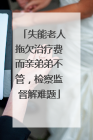 失能老人拖欠治疗费而亲弟弟不管，检察监督解难题