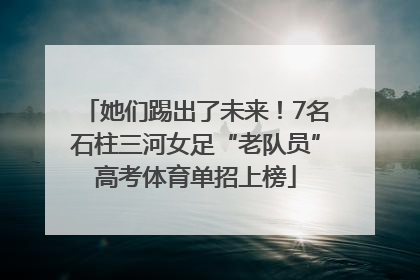 她们踢出了未来！7名石柱三河女足“老队员”高考体育单招上榜