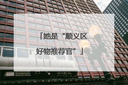 她是“顺义区好物推荐官”