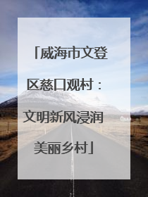 威海市文登区慈口观村：文明新风浸润美丽乡村