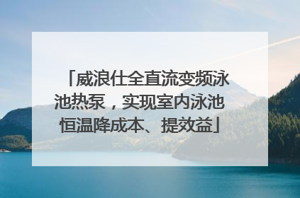 威浪仕全直流变频泳池热泵，实现室内泳池恒温降成本、提效益
