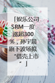 娱乐公司SRM一度涨超300%，孙宇晨旗下波场拟“借壳上市”